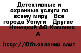 Детективные и охранные услуги по всему миру - Все города Услуги » Другие   . Ненецкий АО,Каменка д.